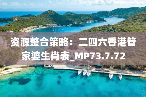 資源整合策略：二四六香港管家婆生肖表_MP73.7.72