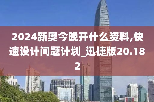 2024新奧今晚開什么資料,快速設(shè)計問題計劃_迅捷版20.182