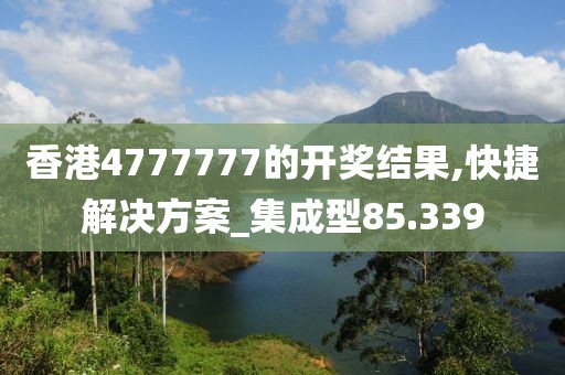 香港4777777的開獎(jiǎng)結(jié)果,快捷解決方案_集成型85.339