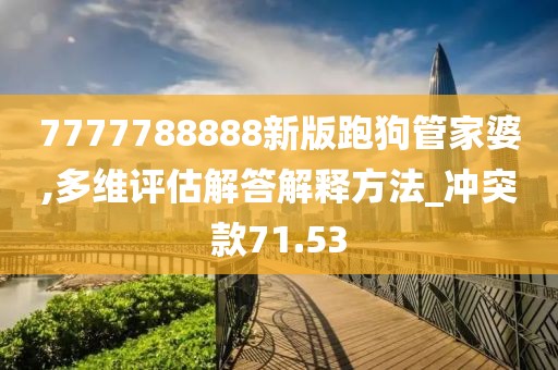 7777788888新版跑狗管家婆,多維評估解答解釋方法_沖突款71.53