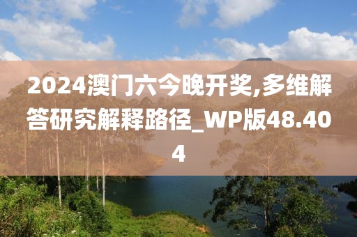 2024澳門六今晚開獎,多維解答研究解釋路徑_WP版48.404