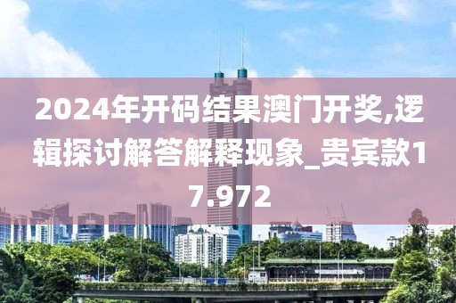 2024年開碼結(jié)果澳門開獎,邏輯探討解答解釋現(xiàn)象_貴賓款17.972