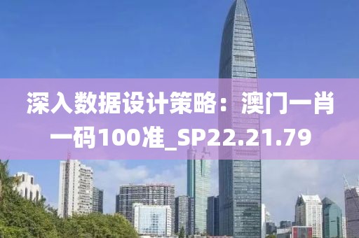 深入數據設計策略：澳門一肖一碼100準_SP22.21.79