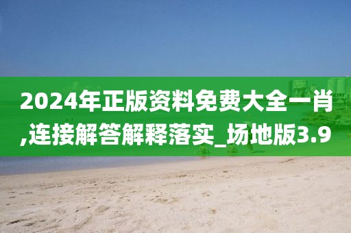 2024年正版資料免費(fèi)大全一肖,連接解答解釋落實(shí)_場地版3.9