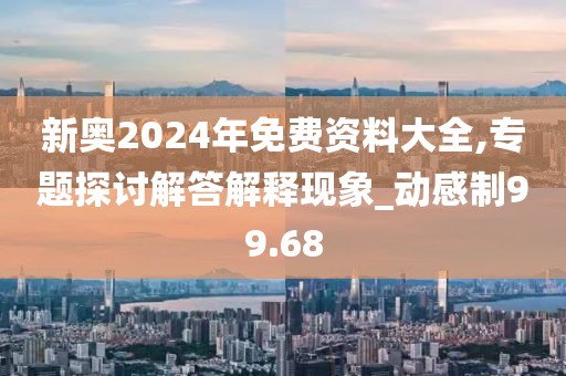 新奧2024年免費(fèi)資料大全,專題探討解答解釋現(xiàn)象_動(dòng)感制99.68