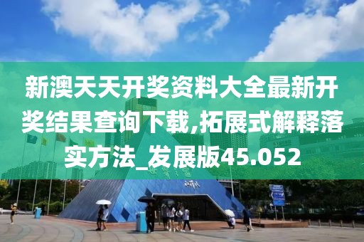 新澳天天開獎(jiǎng)資料大全最新開獎(jiǎng)結(jié)果查詢下載,拓展式解釋落實(shí)方法_發(fā)展版45.052