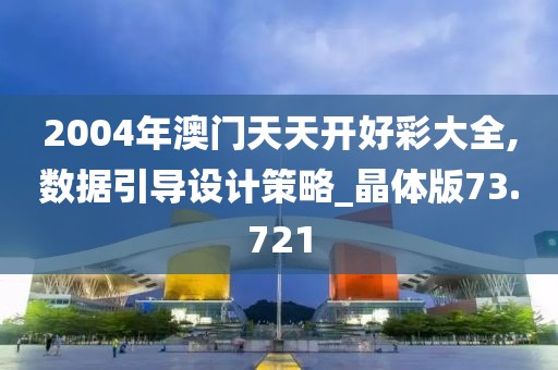 2004年澳門天天開好彩大全,數(shù)據(jù)引導設計策略_晶體版73.721