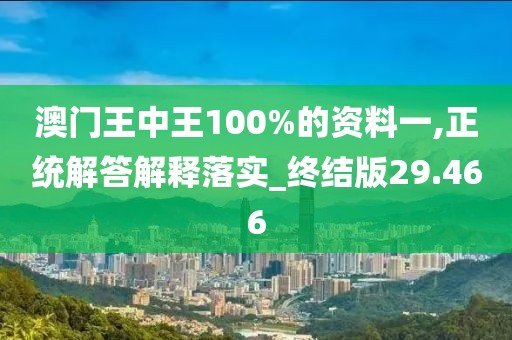 澳門王中王100%的資料一,正統(tǒng)解答解釋落實_終結(jié)版29.466