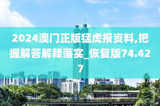 2024澳門(mén)正版猛虎報(bào)資料,把握解答解釋落實(shí)_恢復(fù)版74.427