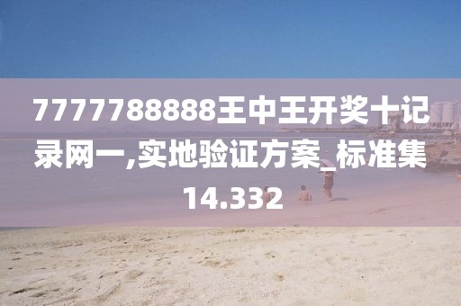 7777788888王中王開獎(jiǎng)十記錄網(wǎng)一,實(shí)地驗(yàn)證方案_標(biāo)準(zhǔn)集14.332