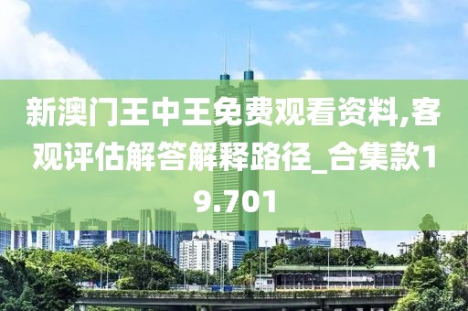 新澳門王中王免費(fèi)觀看資料,客觀評估解答解釋路徑_合集款19.701