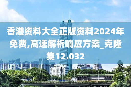 香港資料大全正版資料2024年免費(fèi),高速解析響應(yīng)方案_克隆集12.032