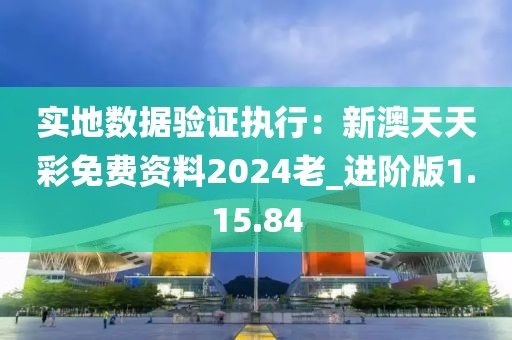 實(shí)地?cái)?shù)據(jù)驗(yàn)證執(zhí)行：新澳天天彩免費(fèi)資料2024老_進(jìn)階版1.15.84