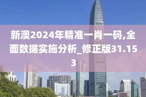 新澳2024年精準一肖一碼,全面數(shù)據(jù)實施分析_修正版31.153