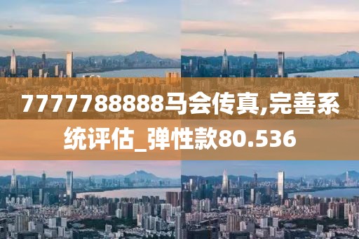 7777788888馬會傳真,完善系統(tǒng)評估_彈性款80.536