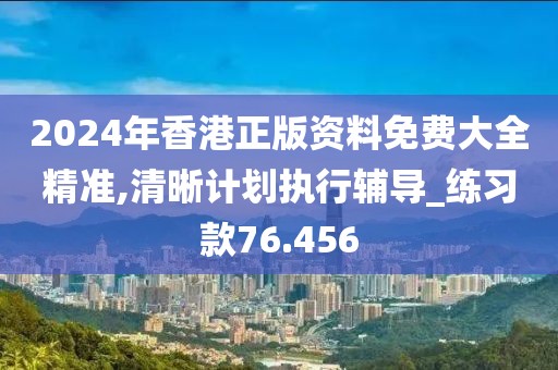 2024年香港正版資料免費(fèi)大全精準(zhǔn),清晰計(jì)劃執(zhí)行輔導(dǎo)_練習(xí)款76.456