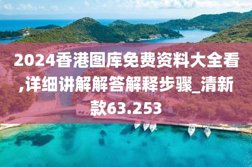 2024香港圖庫免費(fèi)資料大全看,詳細(xì)講解解答解釋步驟_清新款63.253