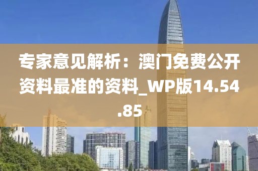 專家意見解析：澳門免費公開資料最準(zhǔn)的資料_WP版14.54.85