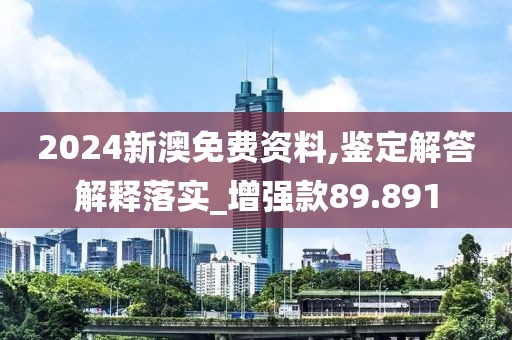 2024新澳免費資料,鑒定解答解釋落實_增強款89.891