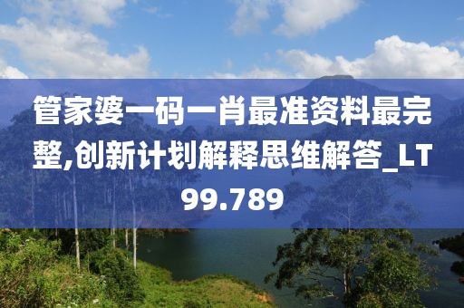 管家婆一碼一肖最準資料最完整,創(chuàng)新計劃解釋思維解答_LT99.789