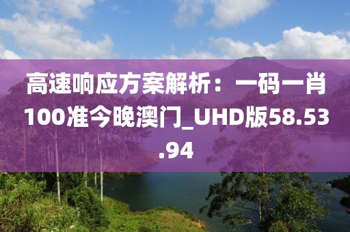 高速響應(yīng)方案解析：一碼一肖100準(zhǔn)今晚澳門_UHD版58.53.94