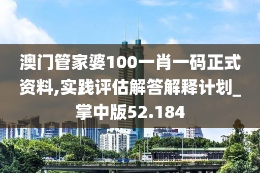 澳門管家婆100一肖一碼正式資料,實(shí)踐評估解答解釋計(jì)劃_掌中版52.184