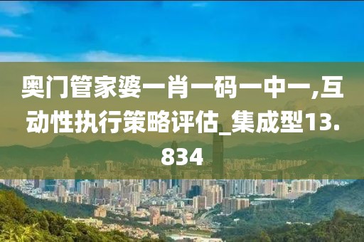 奧門管家婆一肖一碼一中一,互動性執(zhí)行策略評估_集成型13.834