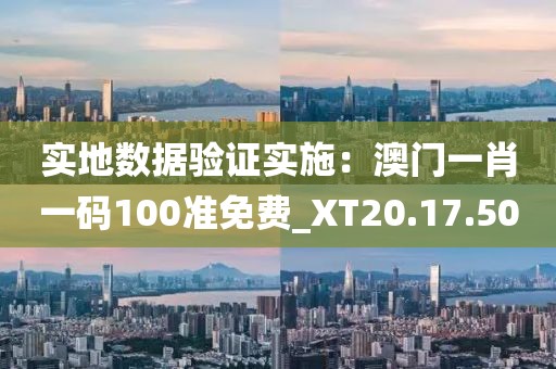 實地數據驗證實施：澳門一肖一碼100準免費_XT20.17.50