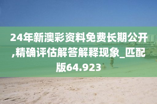 24年新澳彩資料免費長期公開,精確評估解答解釋現(xiàn)象_匹配版64.923