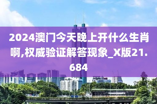 2024澳門今天晚上開什么生肖啊,權(quán)威驗證解答現(xiàn)象_X版21.684