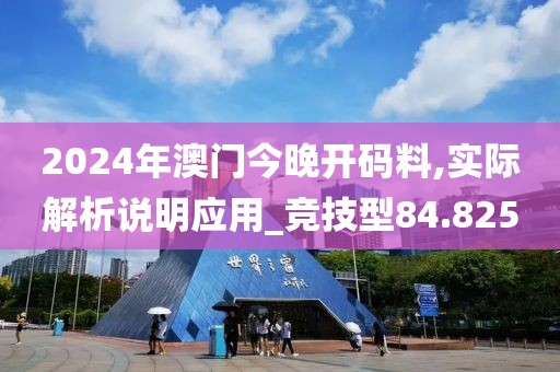 2024年澳門今晚開碼料,實際解析說明應(yīng)用_競技型84.825