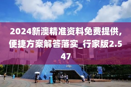 2024新澳精準(zhǔn)資料免費提供,便捷方案解答落實_行家版2.547