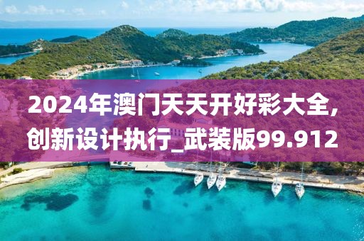 2024年澳門天天開好彩大全,創(chuàng)新設(shè)計執(zhí)行_武裝版99.912