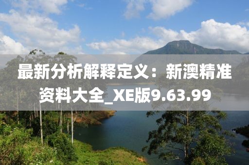 最新分析解釋定義：新澳精準資料大全_XE版9.63.99