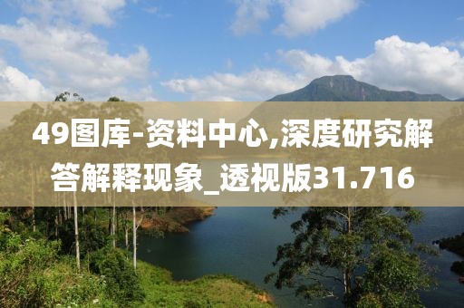 49圖庫(kù)-資料中心,深度研究解答解釋現(xiàn)象_透視版31.716