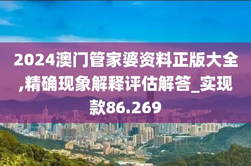 2024澳門管家婆資料正版大全,精確現(xiàn)象解釋評(píng)估解答_實(shí)現(xiàn)款86.269