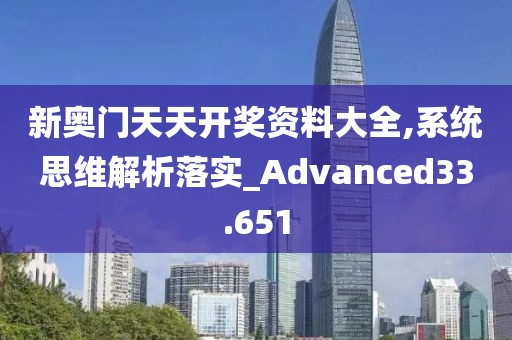 新奧門天天開獎資料大全,系統(tǒng)思維解析落實_Advanced33.651