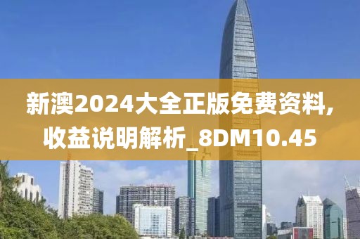 新澳2024大全正版免費資料,收益說明解析_8DM10.45