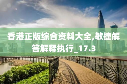 香港正版綜合資料大全,敏捷解答解釋執(zhí)行_17.3