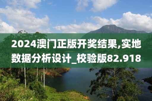 2024澳門正版開獎(jiǎng)結(jié)果,實(shí)地?cái)?shù)據(jù)分析設(shè)計(jì)_校驗(yàn)版82.918