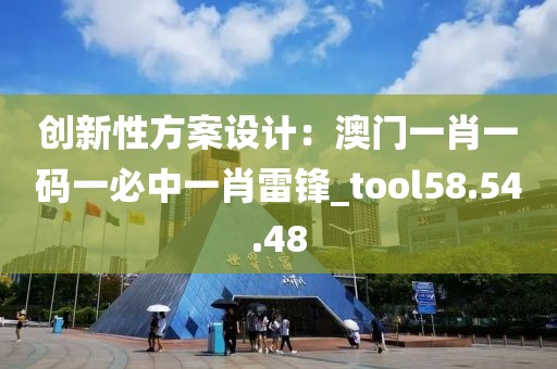 創(chuàng)新性方案設(shè)計(jì)：澳門一肖一碼一必中一肖雷鋒_tool58.54.48