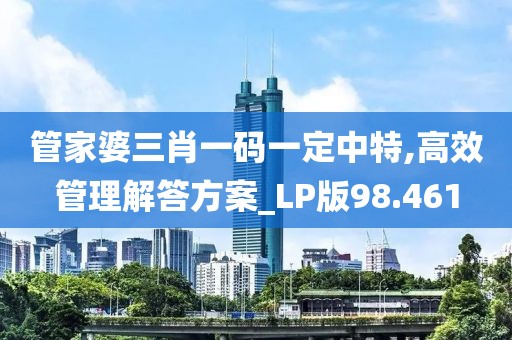 管家婆三肖一碼一定中特,高效管理解答方案_LP版98.461