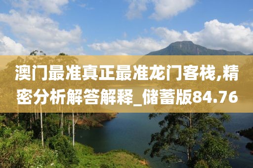 澳門最準真正最準龍門客棧,精密分析解答解釋_儲蓄版84.76