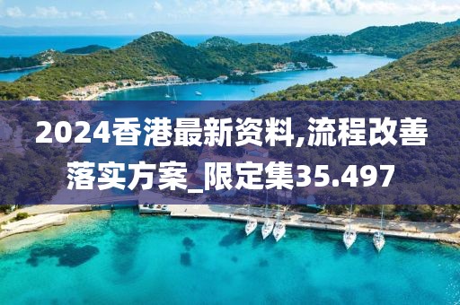 2024香港最新資料,流程改善落實(shí)方案_限定集35.497