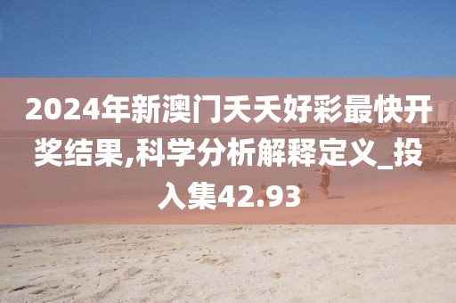 2024年新澳門夭夭好彩最快開獎結(jié)果,科學(xué)分析解釋定義_投入集42.93