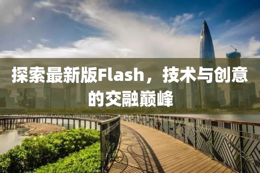 探索最新版Flash，技術(shù)與創(chuàng)意的交融巔峰