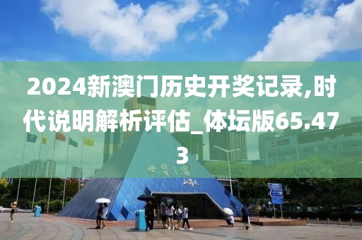 2024新澳門歷史開獎記錄,時(shí)代說明解析評估_體壇版65.473