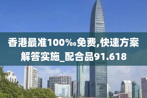 香港最準100‰免費,快速方案解答實施_配合品91.618