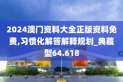 2024澳門資料大全正版資料免費,習慣化解答解釋規(guī)劃_典藏型64.618