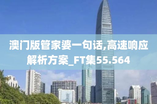 澳門版管家婆一句話,高速響應解析方案_FT集55.564